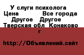 У слуги психолога › Цена ­ 1 000 - Все города Другое » Другое   . Тверская обл.,Конаково г.